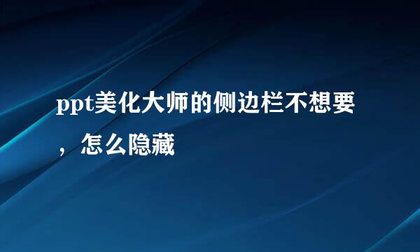ppt美化大师的侧边栏不想要，怎么隐藏