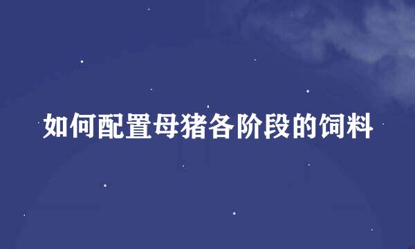 如何配置母猪各阶段的饲料