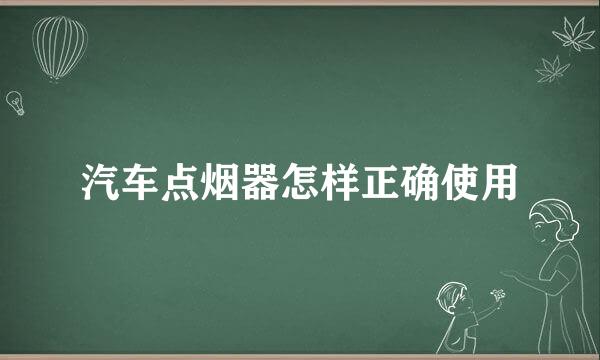 汽车点烟器怎样正确使用