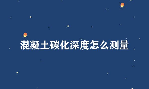 混凝土碳化深度怎么测量