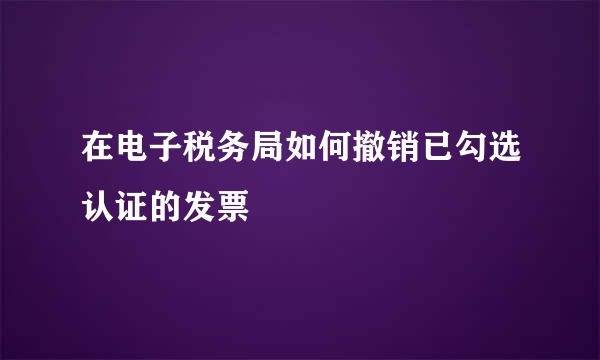 在电子税务局如何撤销已勾选认证的发票