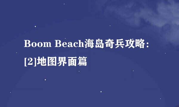 Boom Beach海岛奇兵攻略：[2]地图界面篇