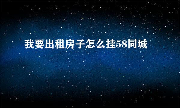 我要出租房子怎么挂58同城