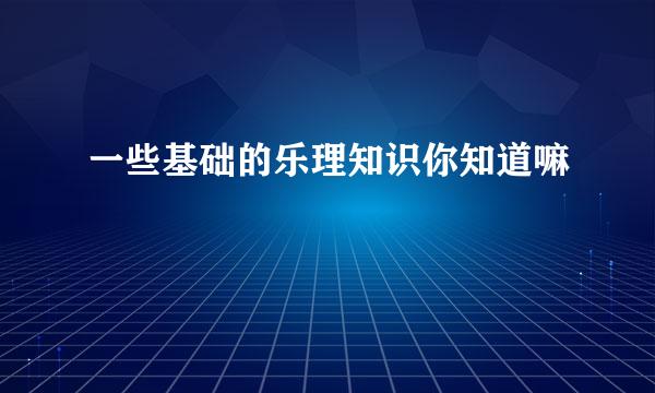 一些基础的乐理知识你知道嘛