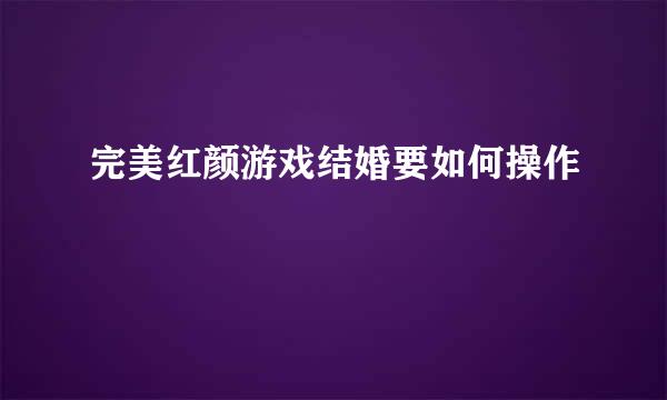 完美红颜游戏结婚要如何操作