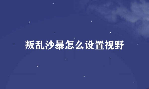 叛乱沙暴怎么设置视野