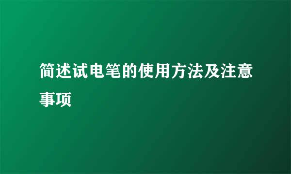 简述试电笔的使用方法及注意事项
