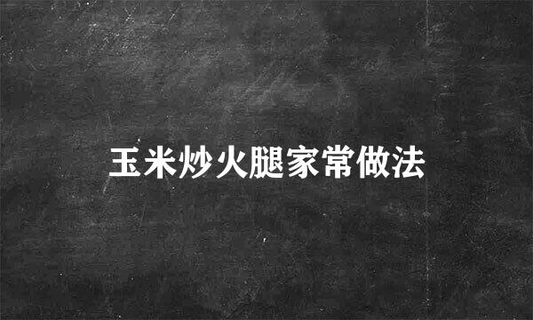 玉米炒火腿家常做法