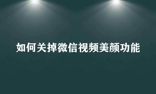 如何关掉微信视频美颜功能