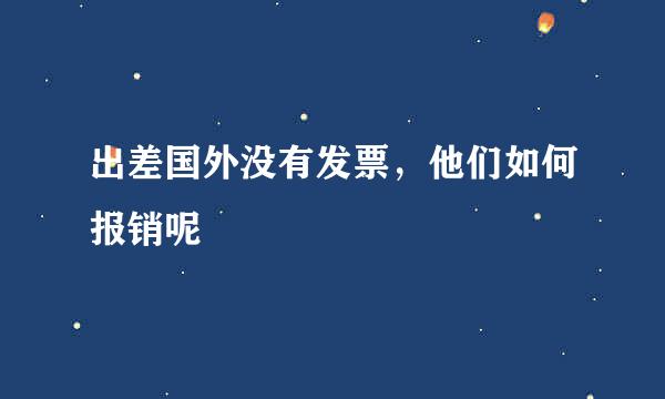 出差国外没有发票，他们如何报销呢