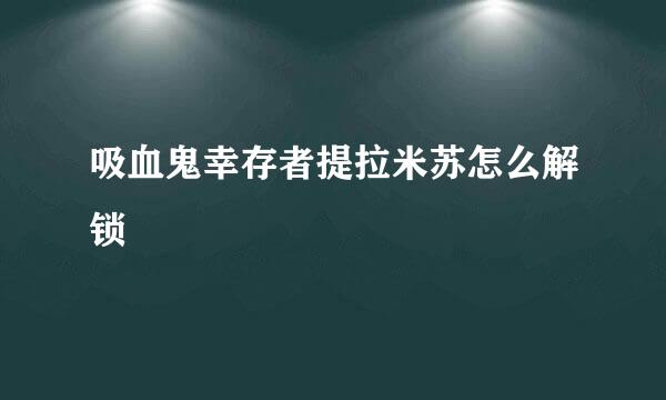 吸血鬼幸存者提拉米苏怎么解锁