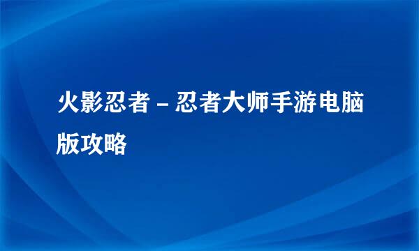 火影忍者－忍者大师手游电脑版攻略