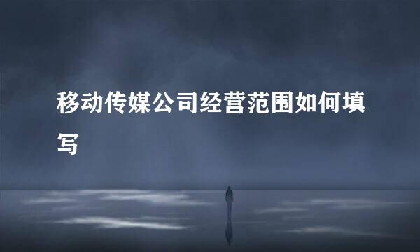 移动传媒公司经营范围如何填写
