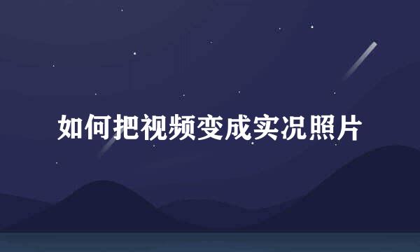 如何把视频变成实况照片