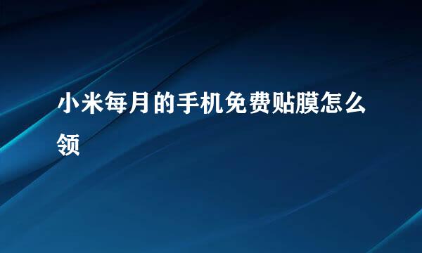 小米每月的手机免费贴膜怎么领