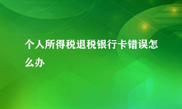 个人所得税退税银行卡错误怎么办