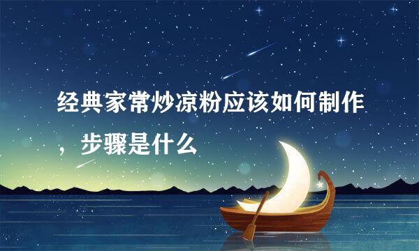 经典家常炒凉粉应该如何制作，步骤是什么