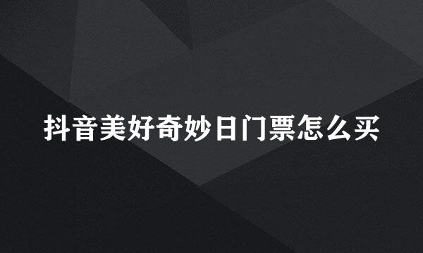 抖音美好奇妙日门票怎么买