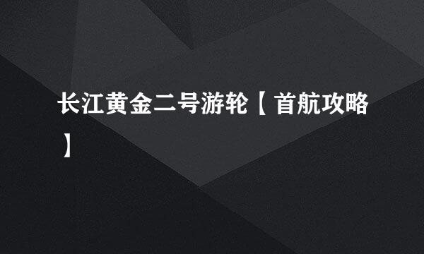长江黄金二号游轮【首航攻略】