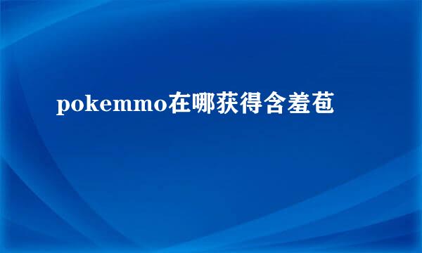 pokemmo在哪获得含羞苞