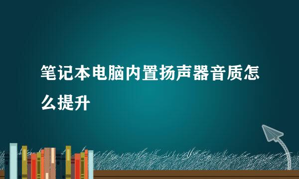 笔记本电脑内置扬声器音质怎么提升