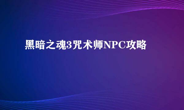 黑暗之魂3咒术师NPC攻略