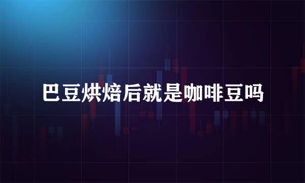 巴豆烘焙后就是咖啡豆吗