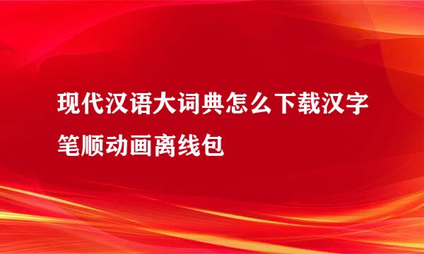现代汉语大词典怎么下载汉字笔顺动画离线包