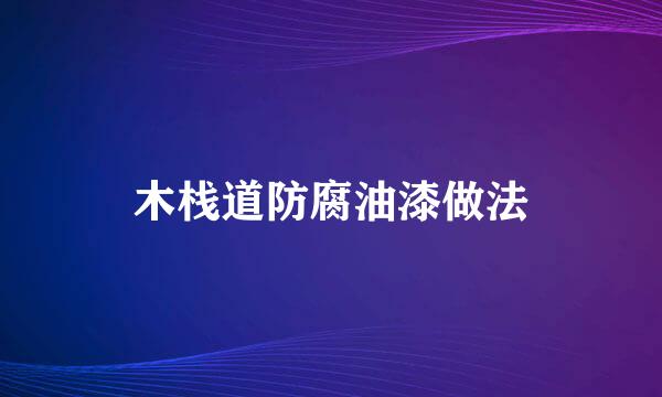 木栈道防腐油漆做法