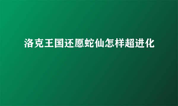 洛克王国还愿蛇仙怎样超进化