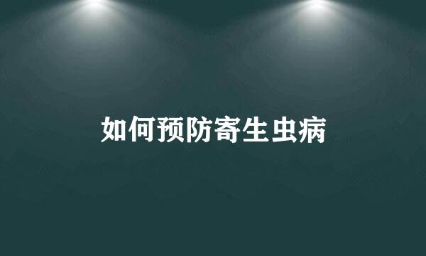 如何预防寄生虫病