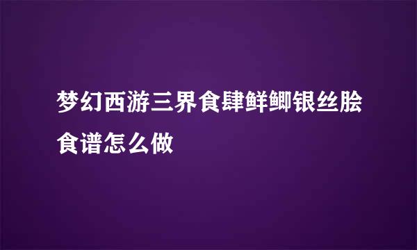 梦幻西游三界食肆鲜鲫银丝脍食谱怎么做
