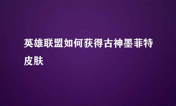 英雄联盟如何获得古神墨菲特皮肤