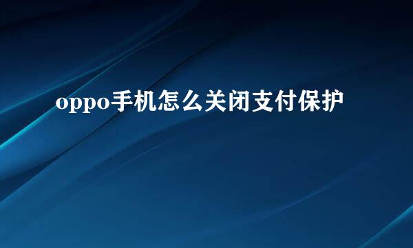 oppo手机怎么关闭支付保护