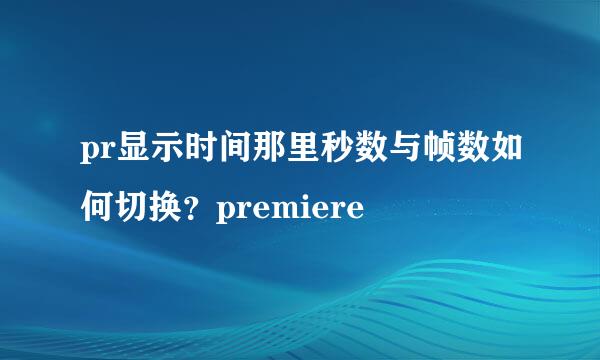 pr显示时间那里秒数与帧数如何切换？premiere