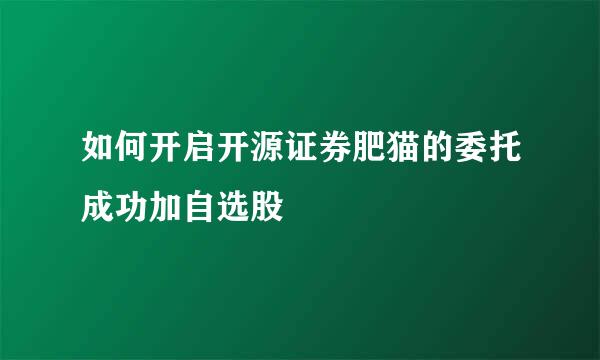 如何开启开源证券肥猫的委托成功加自选股