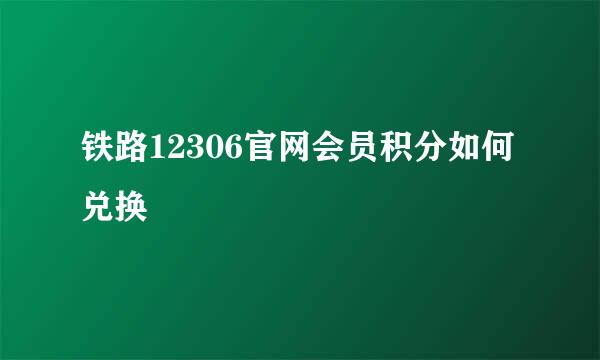 铁路12306官网会员积分如何兑换