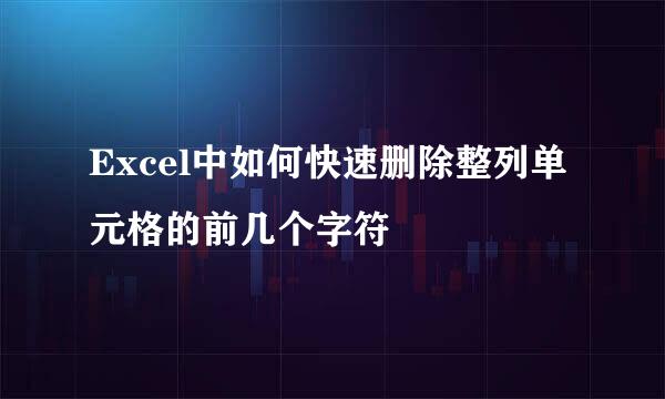 Excel中如何快速删除整列单元格的前几个字符