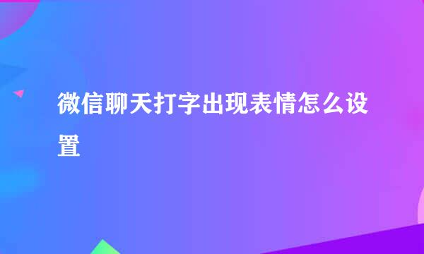 微信聊天打字出现表情怎么设置