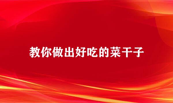 教你做出好吃的菜干子