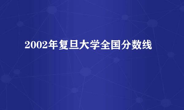 2002年复旦大学全国分数线