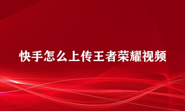 快手怎么上传王者荣耀视频