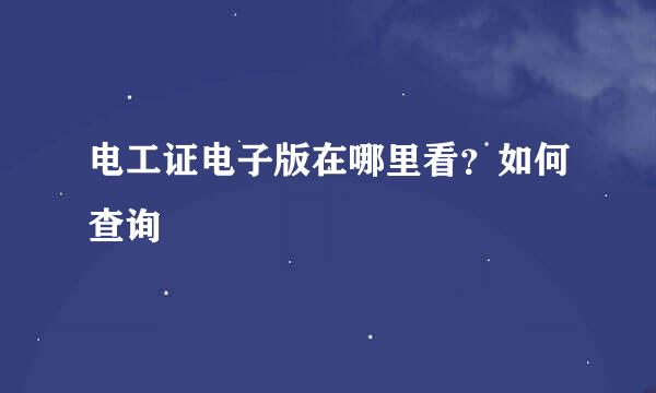 电工证电子版在哪里看？如何查询