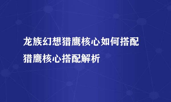 龙族幻想猎鹰核心如何搭配 猎鹰核心搭配解析