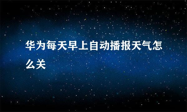 华为每天早上自动播报天气怎么关