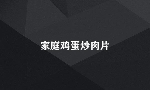 家庭鸡蛋炒肉片