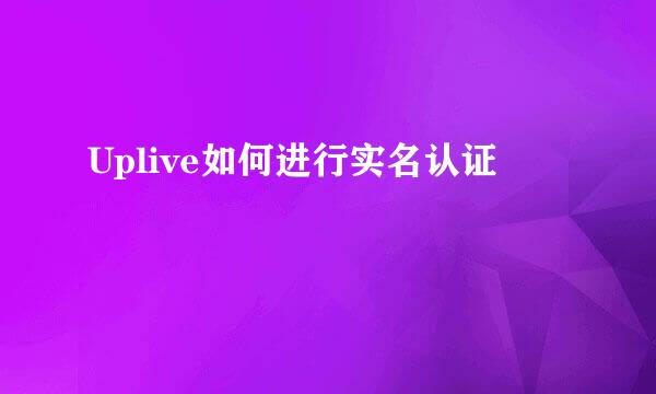 Uplive如何进行实名认证