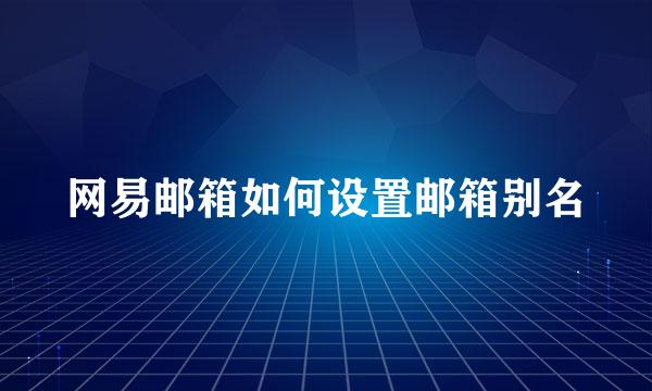 网易邮箱如何设置邮箱别名