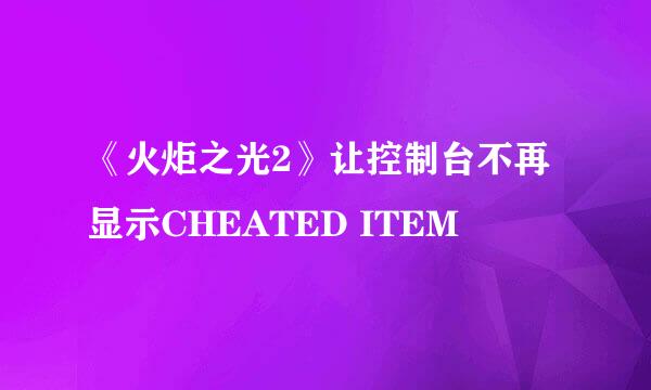 《火炬之光2》让控制台不再显示CHEATED ITEM
