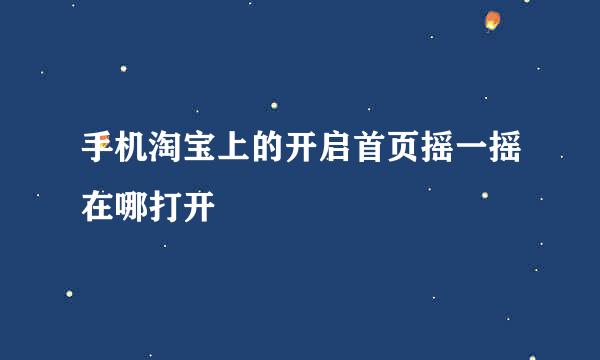 手机淘宝上的开启首页摇一摇在哪打开